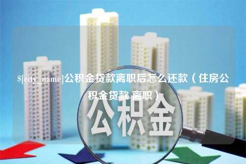 成都公积金贷款离职后怎么还款（住房公积金贷款 离职）